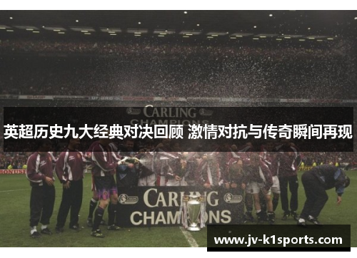 英超历史九大经典对决回顾 激情对抗与传奇瞬间再现 英超历史九大经典对决回顾 激情对抗与传奇瞬间再现