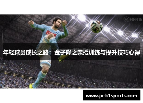 年轻球员成长之路:金子隆之亲授训练与提升技巧心得 年轻球员成长之路:金子隆之亲授训练与提升技巧心得