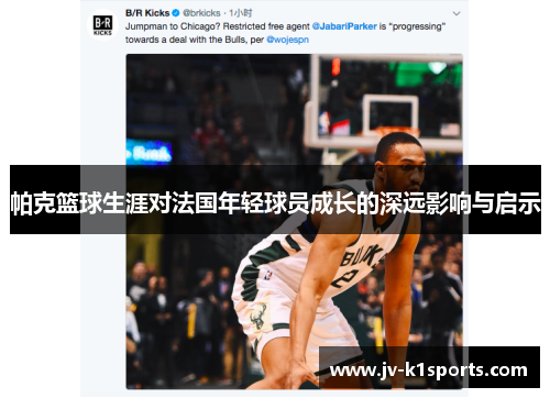 帕克篮球生涯对法国年轻球员成长的深远影响与启示