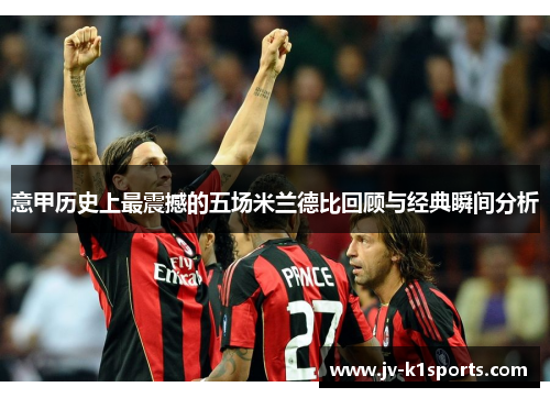 意甲历史上最震撼的五场米兰德比回顾与经典瞬间分析 意甲历史上最震撼的五场米兰德比回顾与经典瞬间分析