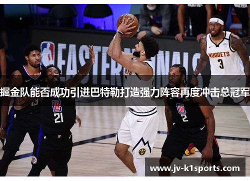 掘金队能否成功引进巴特勒打造强力阵容再度冲击总冠军