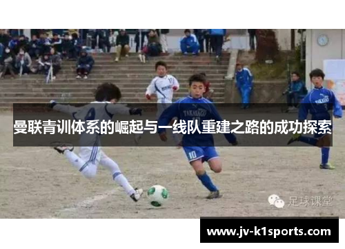 曼联青训体系的崛起与一线队重建之路的成功探索