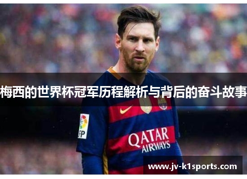 梅西的世界杯冠军历程解析与背后的奋斗故事