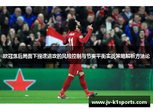 欧冠落后局面下提速进攻的风险控制与节奏平衡实战策略解析方法论 欧冠落后局面下提速进攻的风险控制与节奏平衡实战策略解析方法论
