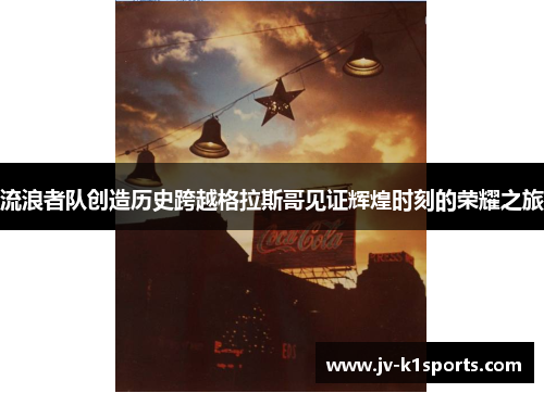 流浪者队创造历史跨越格拉斯哥见证辉煌时刻的荣耀之旅 流浪者队创造历史跨越格拉斯哥见证辉煌时刻的荣耀之旅