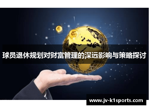 球员退休规划对财富管理的深远影响与策略探讨 球员退休规划对财富管理的深远影响与策略探讨
