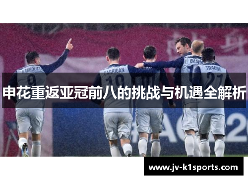 申花重返亚冠前八的挑战与机遇全解析