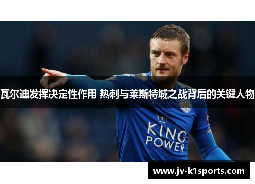 瓦尔迪发挥决定性作用 热刺与莱斯特城之战背后的关键人物