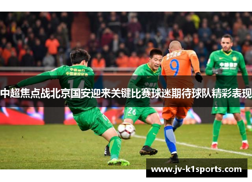 中超焦点战北京国安迎来关键比赛球迷期待球队精彩表现