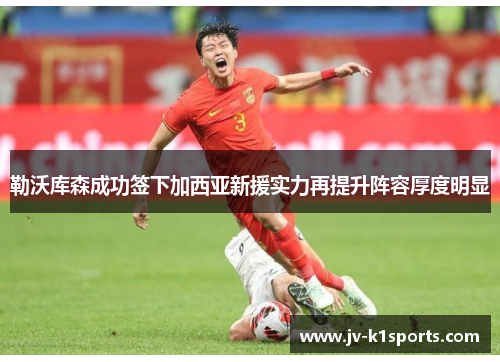 勒沃库森成功签下加西亚新援实力再提升阵容厚度明显