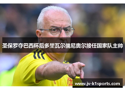 圣保罗夺巴西杯后多里瓦尔儒尼奥尔接任国家队主帅