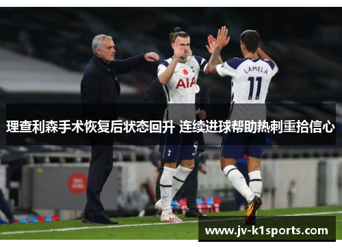 理查利森手术恢复后状态回升 连续进球帮助热刺重拾信心