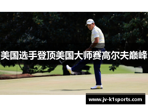 美国选手登顶美国大师赛高尔夫巅峰