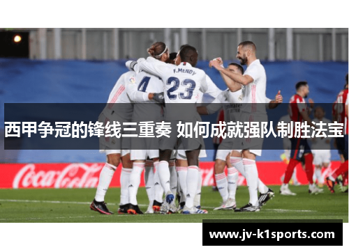 西甲争冠的锋线三重奏 如何成就强队制胜法宝